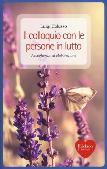 Il colloquio con le persone in lutto. Accoglienza ed elaborazione - Luigi Colusso - Libro Erickson 2012, Capire con il cuore | Libraccio.it