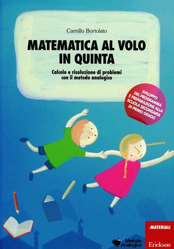 Matematica al volo in quinta. Calcolo e risoluzione di problemi con il metodo analogico - Camillo Bortolato - Libro Erickson 2012, I materiali | Libraccio.it