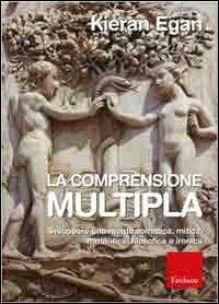 Comprensione multipla. Sviluppare una mente somatica, mitica, romantica, filosofica e ironica - Kieran Egan - Libro Erickson 2012, Guide per l'educazione | Libraccio.it
