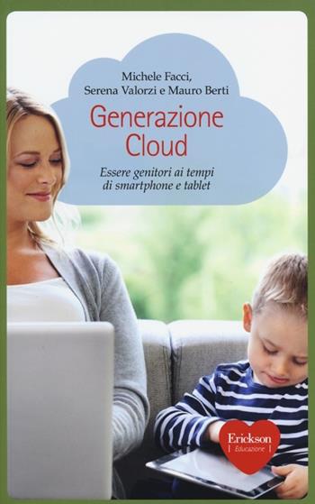 Generazione Cloud. Essere genitori ai tempi di smartphone e tablet - Michele Facci, Serena Valorzi, Mauro Berti - Libro Erickson 2012, Capire con il cuore | Libraccio.it