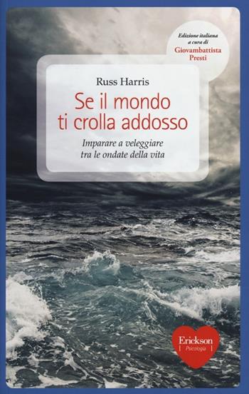 Se il mondo ti crolla addosso. Imparare a veleggiare tra le ondate della vita - Russ Harris - Libro Erickson 2012, Capire con il cuore | Libraccio.it