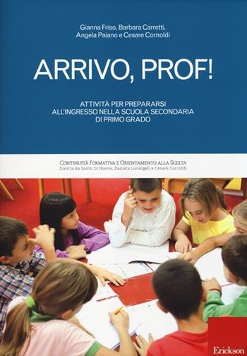 Arrivo, prof! Attività per prepararsi all'ingresso nella scuola secondaria di primo grado - Gianna Friso, Barbara Carretti, Paiano Angela - Libro Erickson 2013, Continuità formativa e orient.alla scelta | Libraccio.it