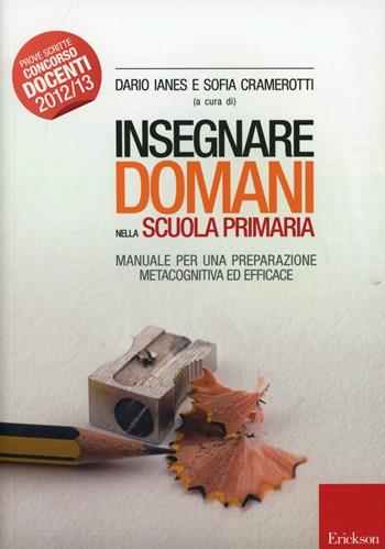 Insegnare domani nella scuola primaria. Manuale per una preparazione metacognitiva ed efficace - Dario Ianes, Sofia Cramerotti - Libro Erickson 2012 | Libraccio.it