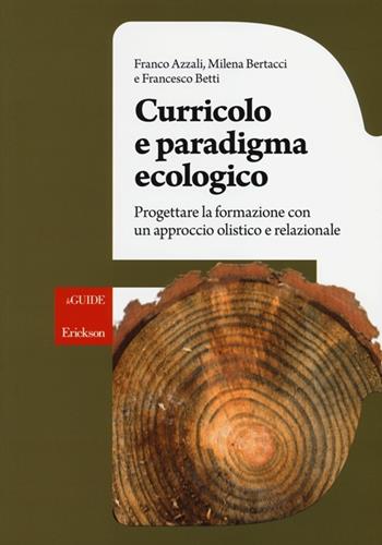Curricolo e paradigma ecologico. Progettare la formazione con un approccio olistico e relazionale - Franco Azzali, Milena Bertacci, Francesco Betti - Libro Erickson 2013, Le guide Erickson | Libraccio.it