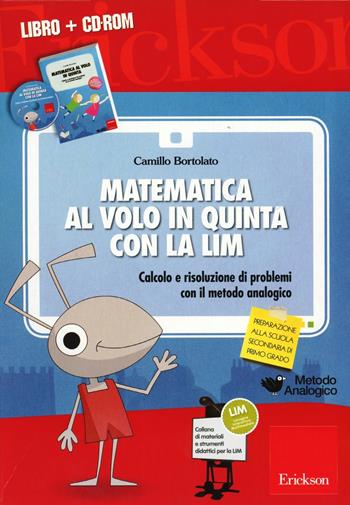 Matematica al volo in quinta con la LIM. Calcolo e risoluzione di problemi con il metodo analogico. Con CD-ROM - Camillo Bortolato - Libro Erickson 2013, Materiali e strumenti didattici LIM | Libraccio.it