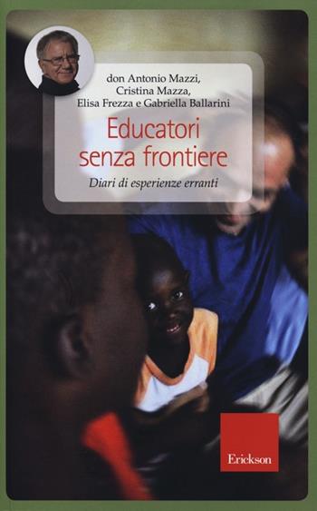 Educatori senza frontiere. Diari di esperienze erranti - Antonio Mazzi, Cristina Mazza, Elisa Frezza - Libro Erickson 2013, Capire con il cuore | Libraccio.it