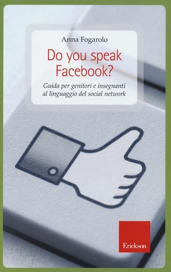 Do you speak Facebook? Guida per genitori e insegnanti al linguaggio del social network - Anna Fogarolo - Libro Erickson 2013, Capire con il cuore | Libraccio.it