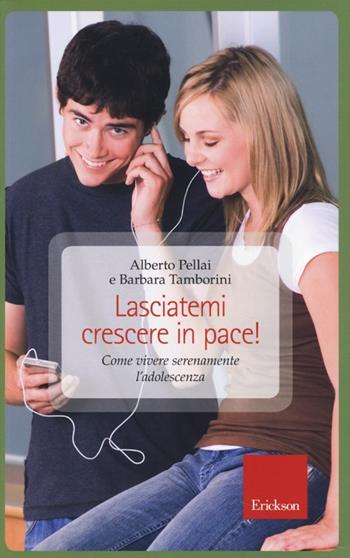 Lasciatemi crescere in pace! Come vivere serenamente l'adolescenza - Alberto Pellai, Barbara Tamborini - Libro Erickson 2013, Capire con il cuore | Libraccio.it