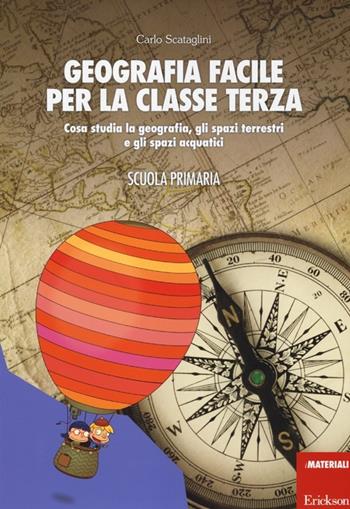 Geografia facile per la classe terza. Cosa studia la geografia, gli spazi terrestri e gli spazi acquatici. - Carlo Scataglini - Libro Erickson 2013, I materiali | Libraccio.it