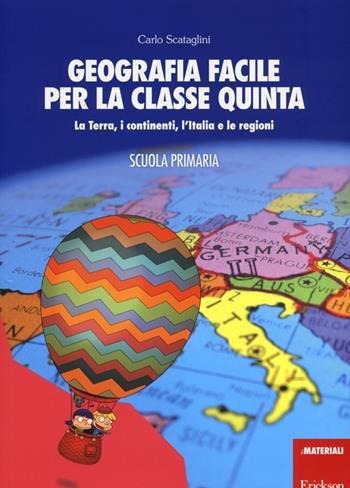 Geografia facile per la classe quinta. La terra, i continenti, l'Italia e le regioni. Con aggiornamento online - Carlo Scataglini - Libro Erickson 2013, I materiali | Libraccio.it