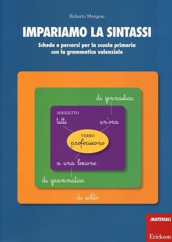 Impariamo la sintassi. Schede e percorsi per la scuola primaria con lagrammatica valenziale - Roberto Morgese - Libro Erickson 2013, I materiali | Libraccio.it