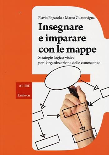 Insegnare e imparare con le mappe. Strategie logico-visive per l'organizzazione delle conoscenze - Flavio Fogarolo, Marco Guastavigna - Libro Erickson 2013, Le guide Erickson | Libraccio.it