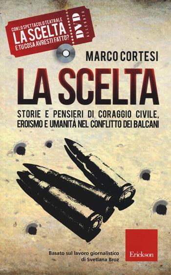 La scelta. Storie e pensieri di coraggio civile, eroismo e umanità nel conflitto dei Balcani. Con DVD - Marco Cortesi - Libro Erickson 2013 | Libraccio.it