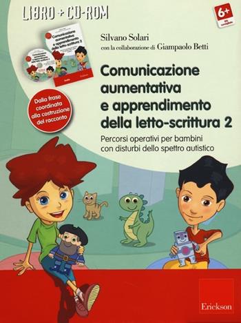 Comunicazione aumentativa e apprendimento della letto-scrittura. Percorsi operativi per bambini con disturbi dello spettro autistico. Con CD-ROM. Vol. 2: Dalla frase coordinata alla costruzione del racconto - Silvano Solari, Giampaolo Betti - Libro Erickson 2013 | Libraccio.it