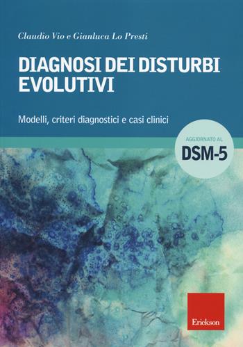 Diagnosi dei disturbi evolutivi. Modelli, criteri diagnostici e casi clinici - Claudio Vio, Gianluca Lo Presti - Libro Erickson 2014, Psicologia | Libraccio.it