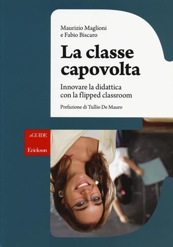 La classe capovolta. Innovare la didattica con il flipped classroom - Maurizio Maglioni, Fabio Biscaro - Libro Erickson 2014, Le guide Erickson | Libraccio.it