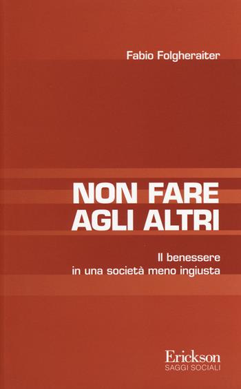 Non fare agli altri. Il benessere in una società meno ingiusta - Fabio Folgheraiter - Libro Erickson 2014, Saggi sociali | Libraccio.it