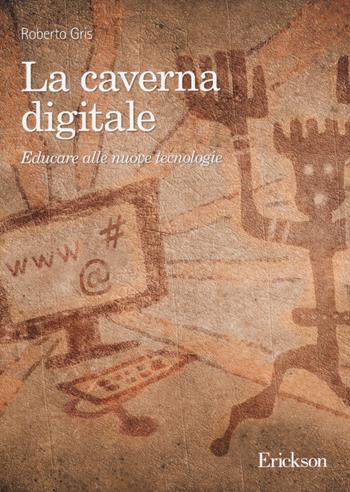 La caverna digitale. Educare alle nuove tecnologie - Roberto Gris - Libro Erickson 2014 | Libraccio.it