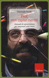 Prof, non capisci niente! Manuale di sopravvivenza per insegnanti sotto stress