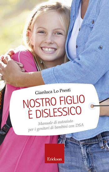 Nostro figlio è dislessico. Manuale di autoaiuto per i genitori di bambini con DSA - Gianluca Lo Presti - Libro Erickson 2015, Capire con il cuore | Libraccio.it