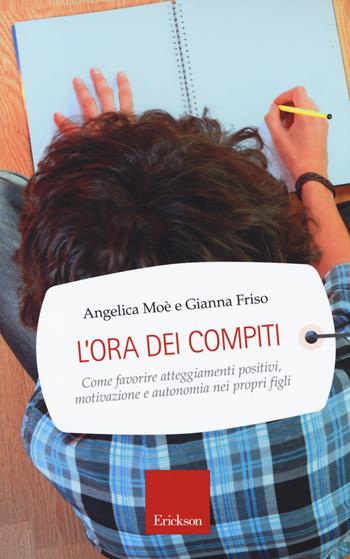 L'ora dei compiti. Come favorire atteggiamenti positivi, motivazione e autonomia nei propri figli - Angelica Moè, Gianna Friso - Libro Erickson 2014, Capire con il cuore | Libraccio.it