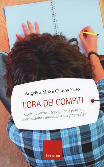 L' ora dei compiti. Come favorire atteggiamenti positivi, motivazione e autonomia nei propri figli - Angelica Moè, Gianna Friso - Libro Erickson 2014, Capire con il cuore | Libraccio.it