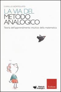 La via del metodo analogico. Teoria dell'apprendimento intuitivo della matematica - Camillo Bortolato - Libro Erickson 2014 | Libraccio.it
