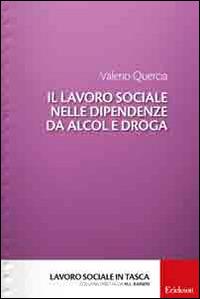 Il lavoro sociale nelle dipendenze da alcol e droga - Valerio Quercia - Libro Erickson 2014, Lavoro sociale in tasca | Libraccio.it