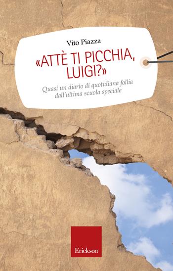 «Attè ti picchia, Luigi?». Quasi un diario di quotidiana follia dall'ultima scuola speciale - Vito Piazza - Libro Erickson 2015, Capire con il cuore | Libraccio.it