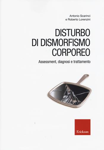 Disturbo di dismorfismo corporeo. Assessment, diagnosi e trattamento - Antonio Scarinci, Roberto Lorenzini - Libro Erickson 2015, Quad. psicoterapia cognitiva e comportam. | Libraccio.it