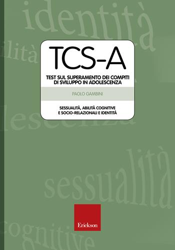 TCS-A. Test sul superamento dei compiti di sviluppo in adolescenza. Sessualità, abilità cognitive e socio-relazionali e identità - Paolo Gambini - Libro Erickson 2015, Test e strum. valutazione psicol. educat. | Libraccio.it