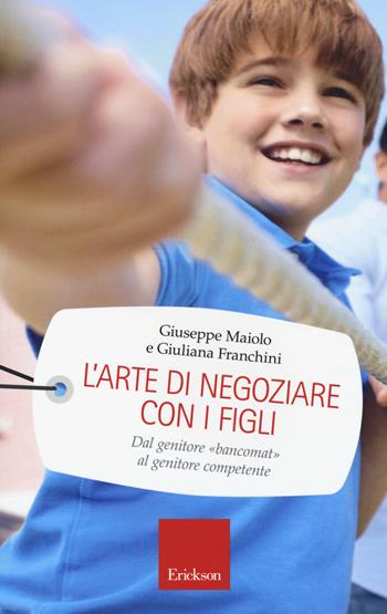 L'arte di negoziare con i figli. Dal genitore «bancomat» al genitore competente - Giuseppe Maiolo, Giuliana Franchini - Libro Erickson 2015, Capire con il cuore | Libraccio.it