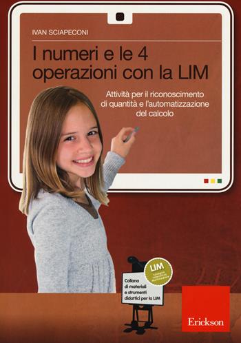 I numeri e le 4 operazioni con la LIM. Attività per il riconoscimento di quantità e l'automatizzazione del calcolo - Ivan Sciapeconi - Libro Erickson 2015, Materiali e strumenti didattici LIM | Libraccio.it