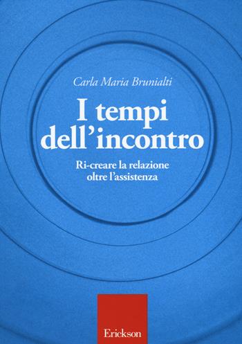 I tempi dell'incontro. Ri-creare la relazione oltre l'assistenza - Carla M. Brunialti - Libro Erickson 2015 | Libraccio.it