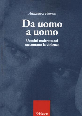 Da uomo a uomo. Uomini maltrattanti raccontano la violenza - Alessandra Pauncz - Libro Erickson 2015 | Libraccio.it