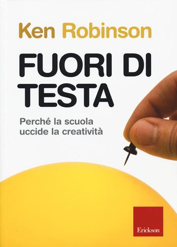 Fuori di testa. Perché la scuola uccide la creatività - Ken Robinson - Libro Erickson 2015 | Libraccio.it