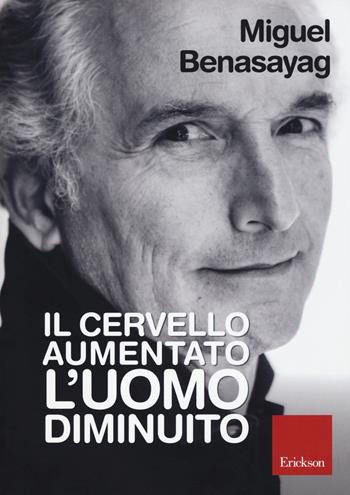 Il cervello aumentato, l'uomo diminuito - Miguel Benasayag - Libro Erickson 2016 | Libraccio.it