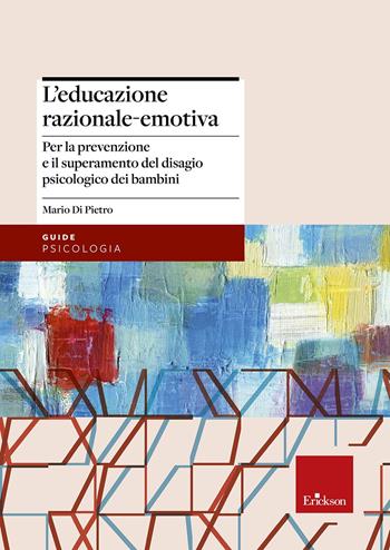 L'educazione razionale-emotiva. Per la prevenzione e il superamento del disagio psicologico dei bambini - Mario Di Pietro - Libro Erickson 2016, Le guide Erickson | Libraccio.it