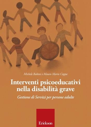 Interventi psicoeducativi nella disabilità grave. Gestione di servizi per persone adulte - Michele Babini, Mauro M. Coppa - Libro Erickson 2016 | Libraccio.it