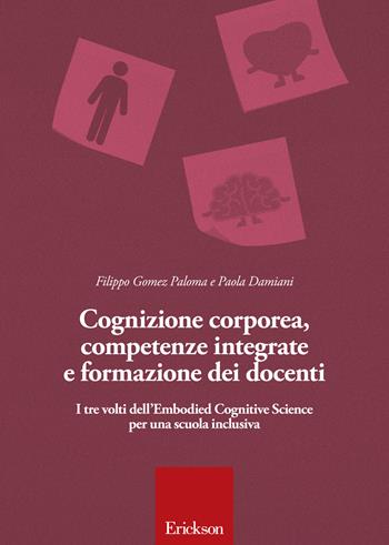 Cognizione corporea, competenze integrate e formazione dei docenti. I tre volti dell'Embodied cognitive science per una scuola inclusiva - Filippo Gomez Paloma, Paola Damiani - Libro Erickson 2015 | Libraccio.it