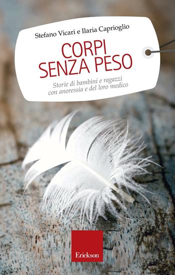 Corpi senza peso. Storie di bambini e ragazzi con anoressia e del loro medico - Stefano Vicari, Ilaria Caprioglio - Libro Erickson 2016, Capire con il cuore | Libraccio.it