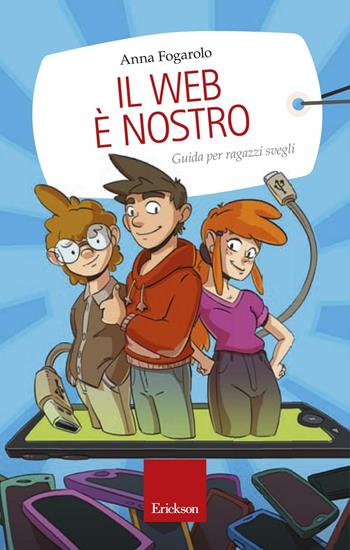 Il web è nostro. Guida per ragazzi svegli - Anna Fogarolo - Libro Erickson 2016, Capire con il cuore | Libraccio.it