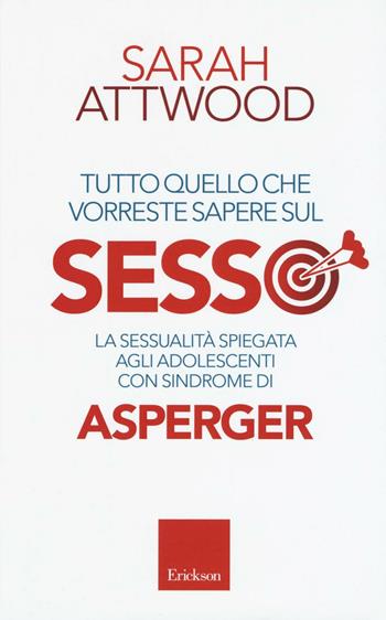 Tutto quello che vorreste sapere sul sesso. La sessualità spiegata agli adolescenti con sindrome di Asperger - Sarah Attwood - Libro Erickson 2016, Capire con il cuore | Libraccio.it
