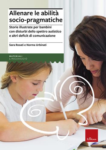 Allenare le abilità socio pragmatiche. Storie illustrate per bambini con disturbi dello spettro autistico e altri deficit di comunicazione - Sara Rosati, Norma Urbinati - Libro Erickson 2016, I materiali | Libraccio.it