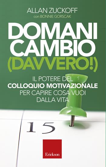 Domani cambio (davvero!). Il potere del colloquio motivazionale per capire cosa vuoi dalla vita - Allan Zuckoff, Bonnie Gorscak - Libro Erickson 2016, Capire con il cuore | Libraccio.it