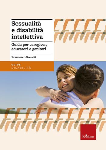 Sessualità e disabilità intellettiva. Guida per caregiver, educatori e genitori - Francesco Rovatti - Libro Erickson 2016, Le guide Erickson | Libraccio.it