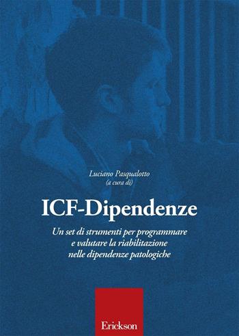 ICF-Dipendenze. Un set di strumenti per programmare e valutare la riabilitazione nelle dipendenze patologiche - Luciano Pasqualotto - Libro Erickson 2016 | Libraccio.it