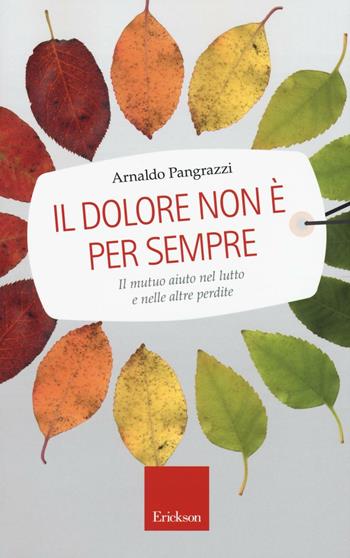 Il dolore non è per sempre. Il mutuo aiuto nel lutto e nelle altre perdite - Arnaldo Pangrazzi - Libro Erickson 2016, Capire con il cuore | Libraccio.it