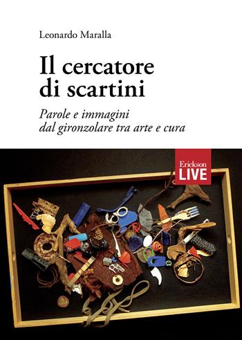 Il cercatore di scartini. Parole e immagini dal gironzolare tra arte e cura, Il - Leonardo Maralla - Libro Erickson 2016, Live | Libraccio.it
