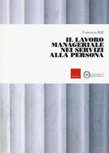 Il lavoro manageriale nei servizi alla persona - Francesca Biffi - Libro Erickson 2017, University & research | Libraccio.it
